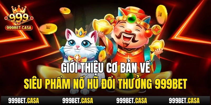 Giới thiệu cơ bản về siêu phẩm nổ hũ đổi thưởng 999bet
