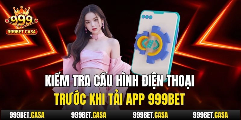 Kiểm tra cấu hình điện thoại trước khi tải app 999bet