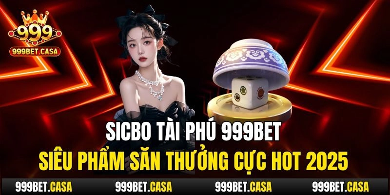 Sicbo Tài Phú 999bet – Siêu Phẩm Săn Thưởng Cực Hot 2025